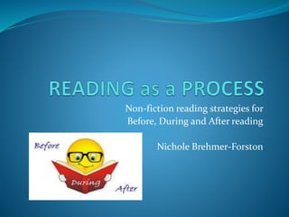 Non-fiction reading strategies for
Before, During and After reading
Nichole Brehmer-Forston
 