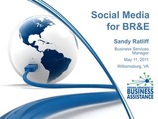 Social Media
   for BR&E
    Sandy Ratliff
    Business Services
             Manager
        May 11, 2011
     Williamsburg, VA
 