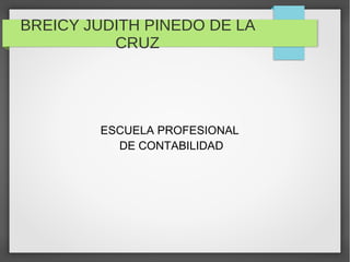 BREICY JUDITH PINEDO DE LA
          CRUZ




        ESCUELA PROFESIONAL
          DE CONTABILIDAD
 