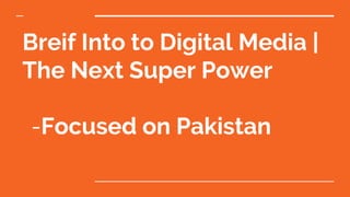 Breif Into to Digital Media |
The Next Super Power
-Focused on Pakistan
 