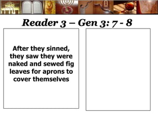 Reader 3 – Gen 3: 7 - 8 
After they sinned, 
they saw they were 
naked and sewed fig 
leaves for aprons to 
cover themselves 
 