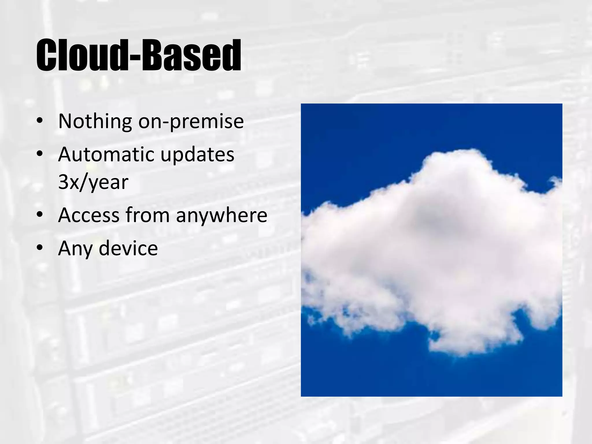 Cloud-Based
• Nothing on-premise
• Automatic updates
3x/year
• Access from anywhere
• Any device
 