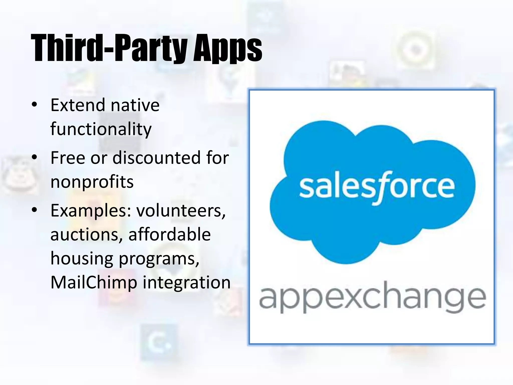 Third-Party Apps
• Extend native
functionality
• Free or discounted for
nonprofits
• Examples: volunteers,
auctions, affordable
housing programs,
MailChimp integration
 
