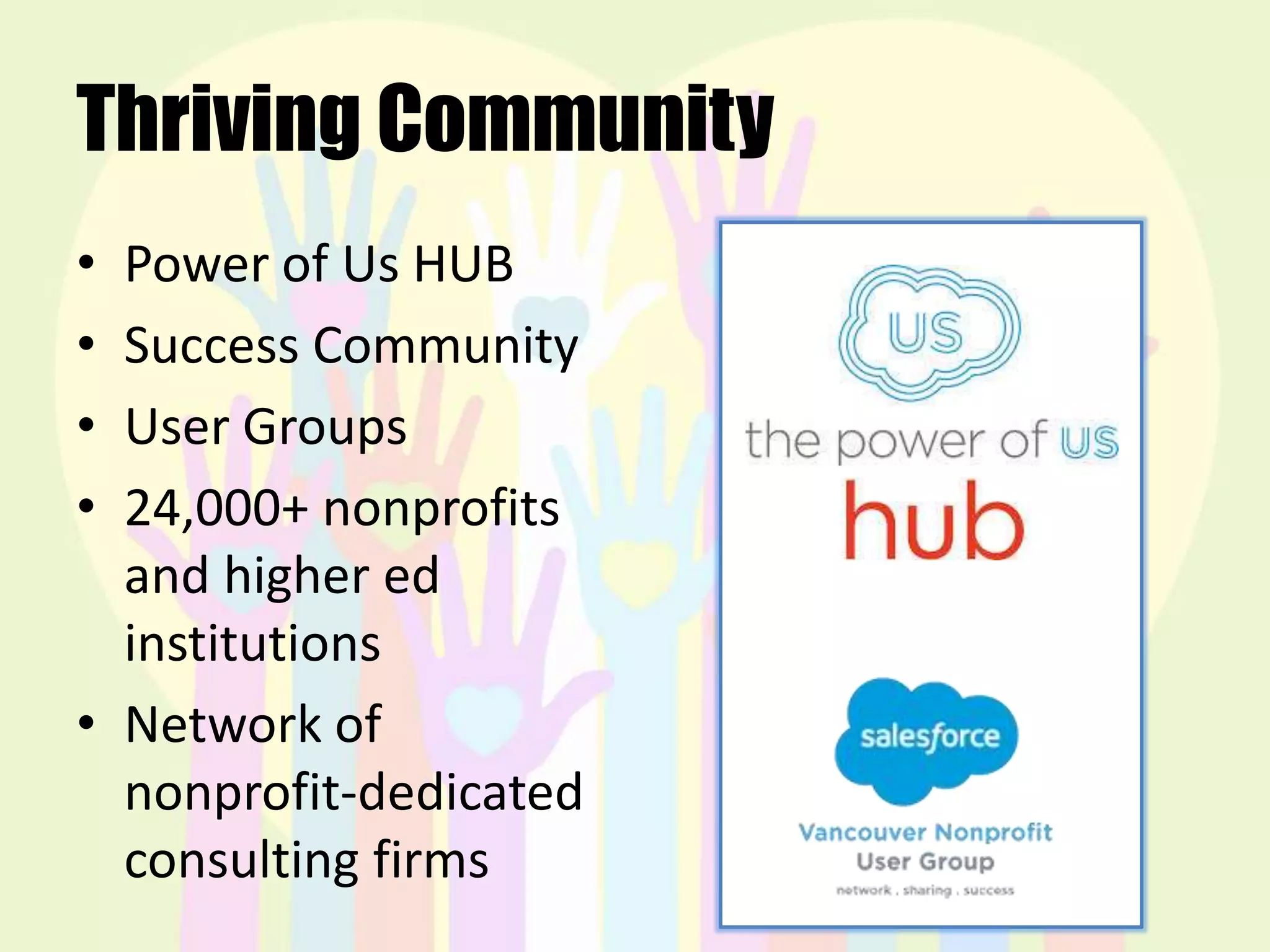 Thriving Community
• Power of Us HUB
• Success Community
• User Groups
• 24,000+ nonprofits
and higher ed
institutions
• Network of
nonprofit-dedicated
consulting firms
 