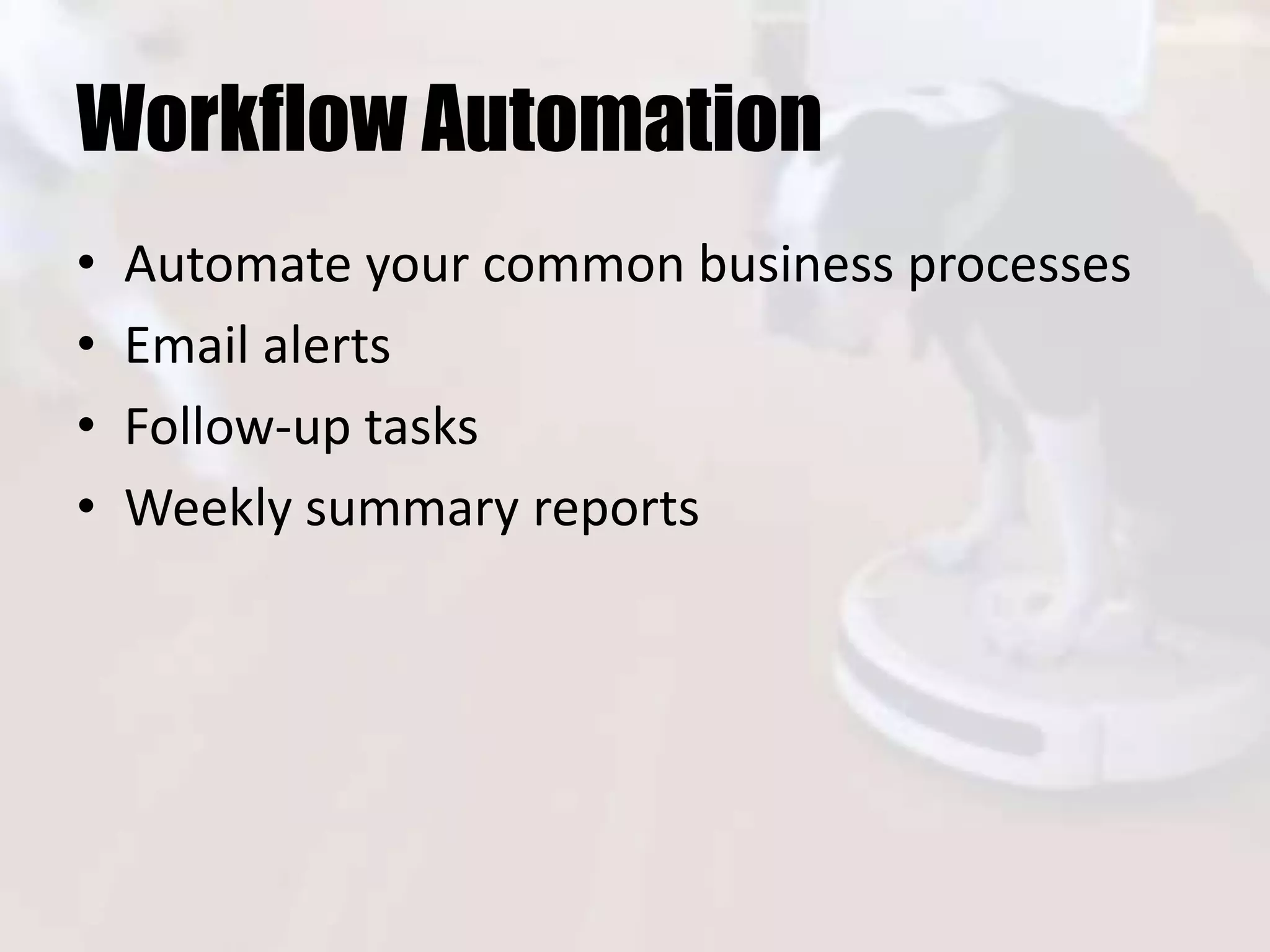 Workflow Automation
• Automate your common business processes
• Email alerts
• Follow-up tasks
• Weekly summary reports
 