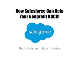 How Salesforce Can Help
Your Nonprofit ROCK!
Beth Breisnes | @bethbrains
 