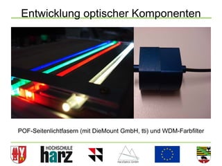 Entwicklung optischer Komponenten




POF-Seitenlichtfasern (mit DieMount GmbH, tti) und WDM-Farbfilter



                                                                    3
 