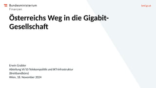 bmf.gv.at
Österreichs Weg in die Gigabit-
Gesellschaft
Erwin Grabler
Abteilung VI/10 Telekompolitik und IKT-Infrastruktur
...
