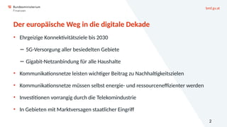 bmf.gv.at
2
Der europäische Weg in die digitale Dekade
• Ehrgeizige Konnektivitätsziele bis 2030
− 5G-Versorgung aller bes...