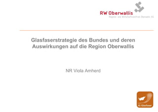 Glasfaserstrategie des Bundes und deren Auswirkungen auf die Region Oberwallis NR Viola Amherd 