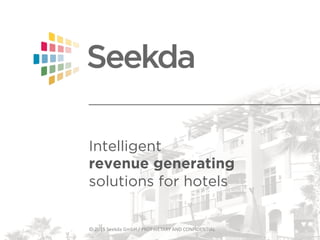 Intelligent
revenue generating
solutions for hotels
©  2015  Seekda  GmbH  /  PROPRIETARY  AND  CONFIDENTIAL  
 