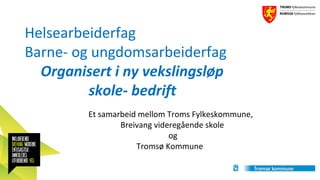 Helsearbeiderfag
Barne- og ungdomsarbeiderfag
Organisert i ny vekslingsløp
skole- bedrift
Et samarbeid mellom Troms Fylkeskommune,
Breivang videregående skole
og
Tromsø Kommune

 