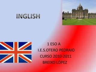 INGLISH 1 ESO A      I.E.S.OTERO PEDRAIO      CURSO 2010-2011           BREIXO LÓPEZ       
