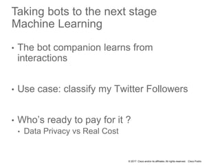 © 2017 Cisco and/or its affiliates. All rights reserved. Cisco Public
Taking bots to the next stage
Machine Learning
• The...