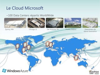 Le Cloud Microsoft~100 Data Centers répartisWorldWideQuincy, WAChicago, ILSan Antonio, TXDublin, IrelandDatacenters de 4ième Generation