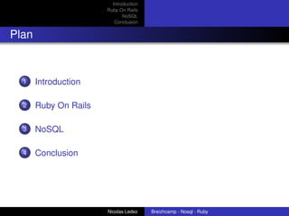 Introduction
                       Ruby On Rails
                              NoSQL
                          Conclusion


Plan


  1    Introduction

  2    Ruby On Rails

  3    NoSQL

  4    Conclusion



                                                                    logo


                       Nicolas Ledez    Breizhcamp - Nosql - Ruby
 