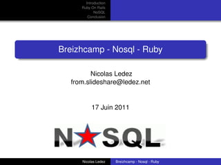 Introduction
      Ruby On Rails
             NoSQL
         Conclusion




Breizhcamp - Nosql - Ruby

          Nicolas Ledez
   from.slideshare@ledez.net


           17 Juin 2011




                                                   logo


      Nicolas Ledez    Breizhcamp - Nosql - Ruby
 