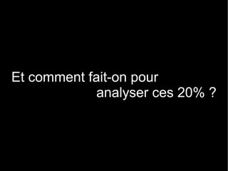 Et comment fait-on pour
             analyser ces 20% ?
 