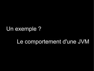 Un exemple ?

   Le comportement d'une JVM
 