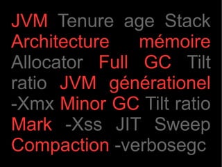 JVM Tenure age Stack
Architecture   mémoire
Allocator Full GC Tilt
ratio JVM générationel
-Xmx Minor GC Tilt ratio
Mark -Xss JIT Sweep
Compaction -verbosegc
 
