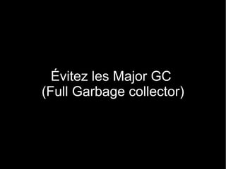 Évitez les Major GC
(Full Garbage collector)
 