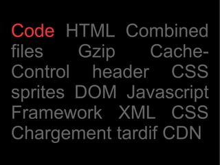 Code HTML Combined
files   Gzip   Cache-
Control header CSS
sprites DOM Javascript
Framework XML CSS
Chargement tardif CDN
 