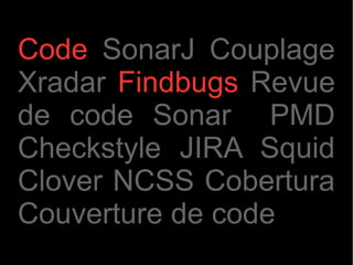 Code SonarJ Couplage
Xradar Findbugs Revue
de code Sonar PMD
Checkstyle JIRA Squid
Clover NCSS Cobertura
Couverture de code
 