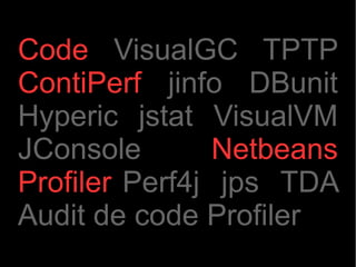 Code VisualGC TPTP
ContiPerf jinfo DBunit
Hyperic jstat VisualVM
JConsole        Netbeans
Profiler Perf4j jps TDA
Audit de code Profiler
 
