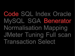 Code SQL Index Oracle
MySQL SGA Benerator
Normalisation Mapping
JMeter Tuning Full scan
Transaction Select
 