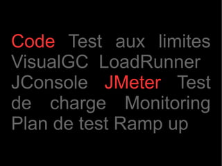 Code Test aux limites
VisualGC LoadRunner
JConsole JMeter Test
de charge Monitoring
Plan de test Ramp up
 