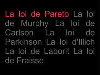 La loi de Pareto La loi
de Murphy La loi de
Carlson La loi de
Parkinson La loi d'Illich
La loi de Laborit La loi
de Fraisse
 