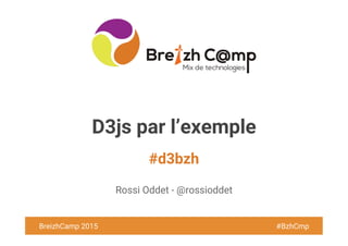 BreizhCamp 2015 #BzhCmp
#d3bzh
BreizhCamp 2015 #BzhCmp
D3js par l’exemple
Rossi Oddet - @rossioddet
 