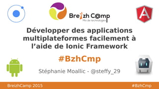 BreizhCamp
#BzhCmp
#BzhCmp
BreizhCamp 2015 #BzhCmp
Développer des applications
multiplateformes facilement à
l’aide de Ionic Framework
Stéphanie Moallic - @steffy_29
 