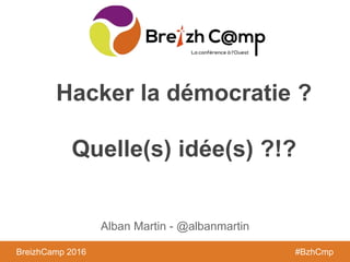 BreizhCamp 2016 #BzhCmpBreizhCamp 2016 #BzhCmp
Hacker la démocratie ?
Quelle(s) idée(s) ?!?
Alban Martin - @albanmartin
 