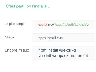 npm install vue-cli -g
vue init webpack monprojet
C’est parti, on l’installe...
<script src="https://.../path/to/vue.js">Le plus simple
Mieux npm install vue
Encore mieux
 