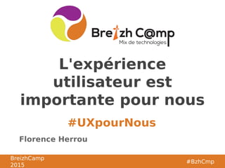 BreizhCamp
2015
#BzhCmp
#UXpourNous
BreizhCamp
2015
#BzhCmp
L'expérience
utilisateur est
importante pour nous
Florence Herrou
 