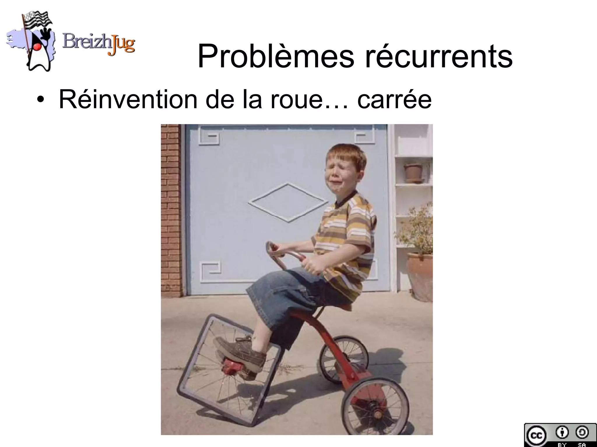 Problèmes récurrents
       • Réinvention de la roue… carrée




Copyright © BreizhJug
 