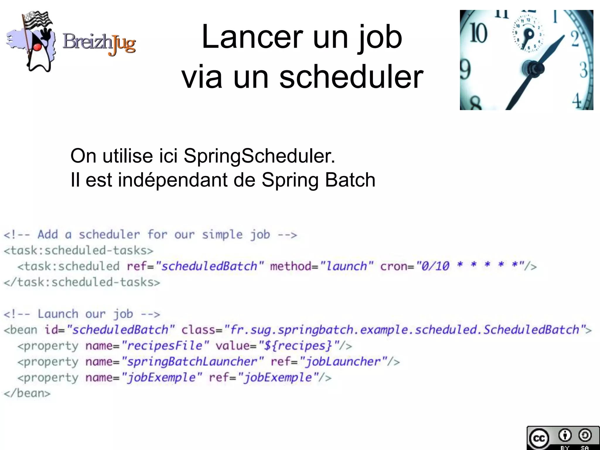 Lancer un job
                           via un scheduler

               On utilise ici SpringScheduler.
               Il est indépendant de Spring Batch




Copyright © BreizhJug
 