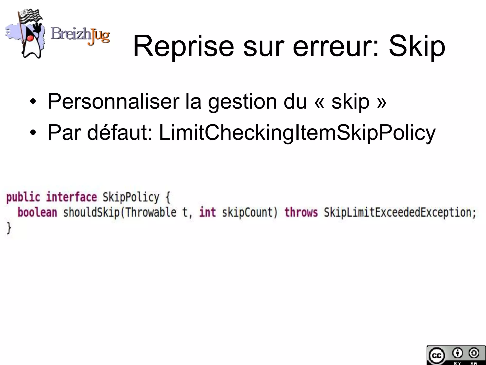 Reprise sur erreur: Skip
       • Personnaliser la gestion du « skip »
       • Par défaut: LimitCheckingItemSkipPolicy




Copyright © BreizhJug
 