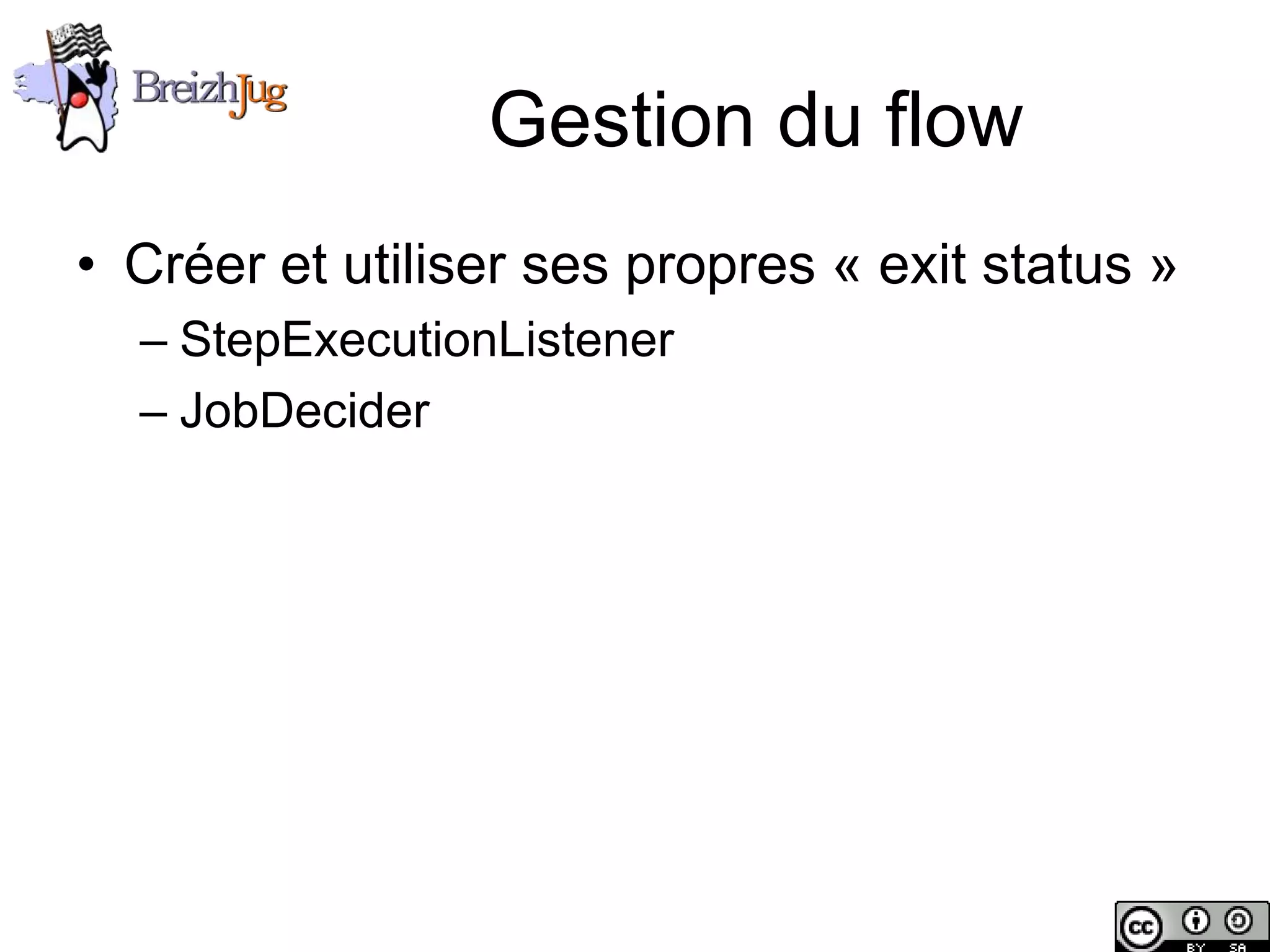Gestion du flow
       • Créer et utiliser ses propres « exit status »
              – StepExecutionListener
              – JobDecider




Copyright © BreizhJug
 