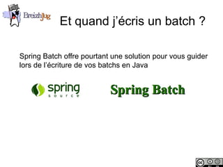 Et quand j’écris un batch ?

           Spring Batch offre pourtant une solution pour vous guider
           lors de l’écriture de vos batchs en Java




Copyright © BreizhJug
 