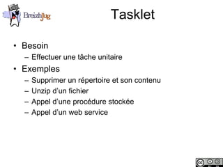 Tasklet

       • Besoin
              – Effectuer une tâche unitaire
       • Exemples
              –    Supprimer un répertoire et son contenu
              –    Unzip d’un fichier
              –    Appel d’une procédure stockée
              –    Appel d’un web service




Copyright © BreizhJug
 