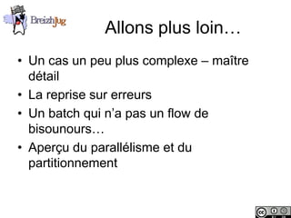 Allons plus loin…
       • Un cas un peu plus complexe – maître
         détail
       • La reprise sur erreurs
       • Un batch qui n’a pas un flow de
         bisounours…
       • Aperçu du parallélisme et du
         partitionnement


Copyright © BreizhJug
 