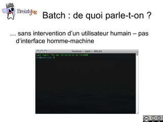 Batch : de quoi parle-t-on ?
       … sans intervention d’un utilisateur humain – pas
        d’interface homme-machine




Copyright © BreizhJug
 