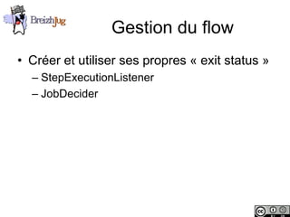 Gestion du flow
       • Créer et utiliser ses propres « exit status »
              – StepExecutionListener
              – JobDecider




Copyright © BreizhJug
 