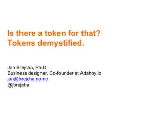 Is there a token for that?
Tokens demystified.
Jan Brejcha, Ph.D.
Business designer, Co-founder at Adahoy.io
jan@brejcha.name
@jbrejcha
 