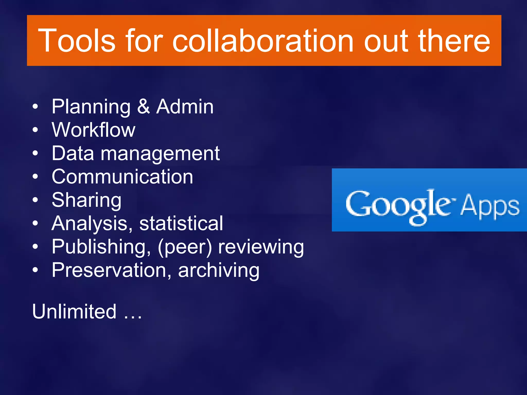 Tools for collaboration out there Planning & Admin  Workflow Data management  Communication  Sharing Analysis, statistical Publishing, (peer) reviewing Preservation, archiving Unlimited … 
