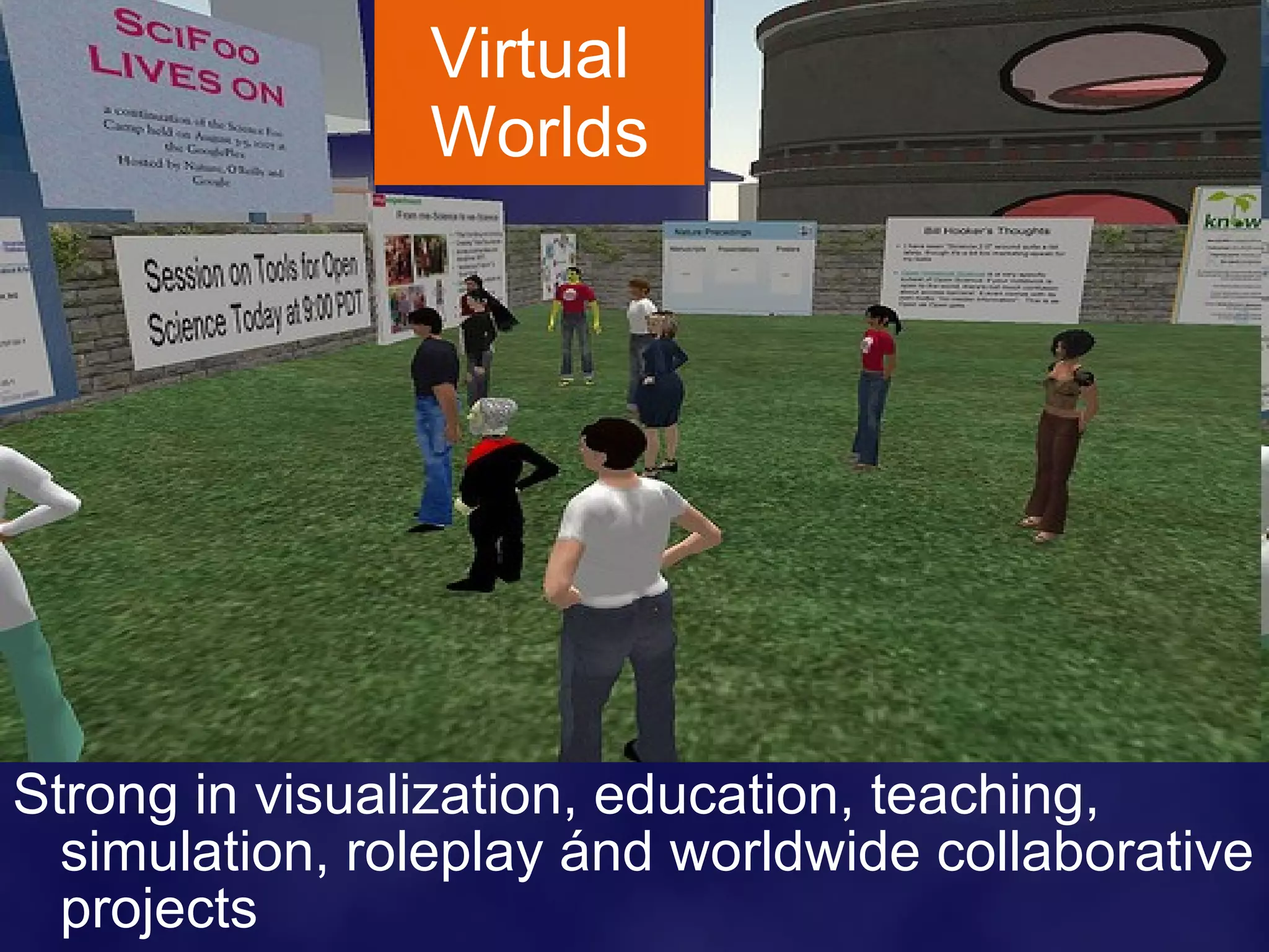 Virtual  Worlds Strong in visualization, education, teaching, simulation, roleplay ánd worldwide collaborative projects 