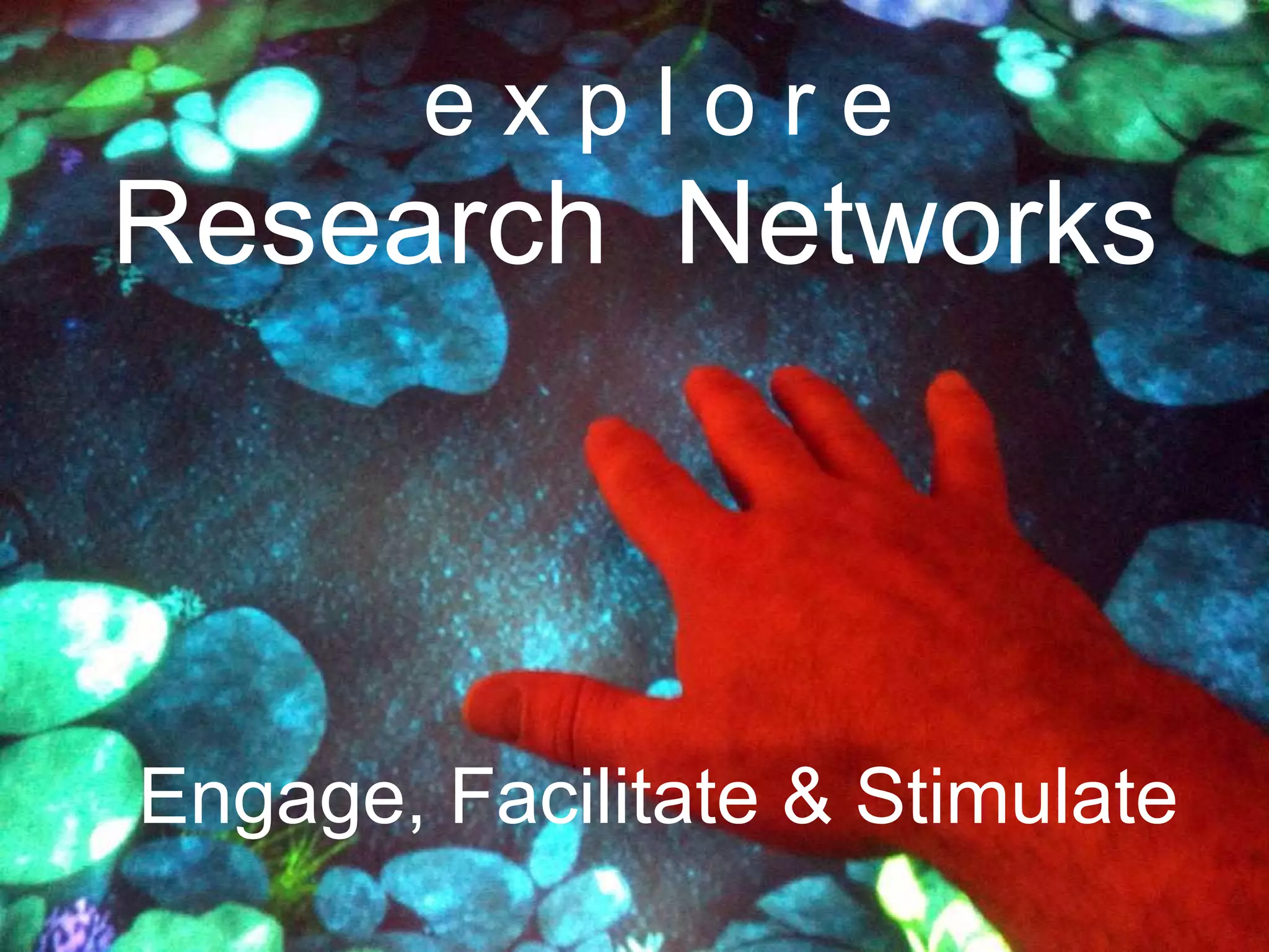 e x p l o r e Research  Networks Engage, Facilitate & Stimulate 