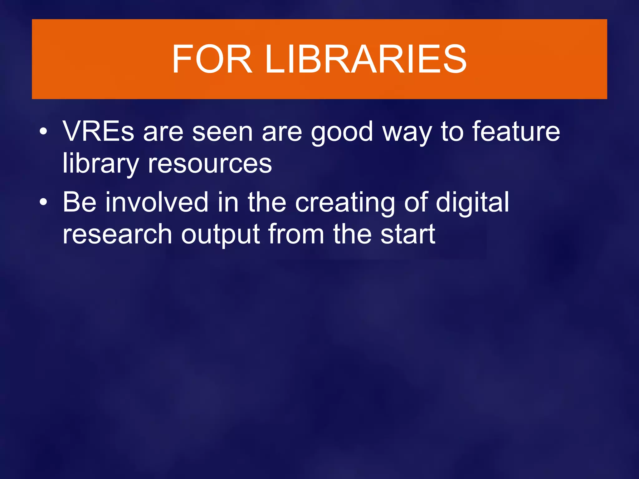 FOR LIBRARIES VREs are seen are good way to feature library resources Be involved in the creating of digital research output from the start 